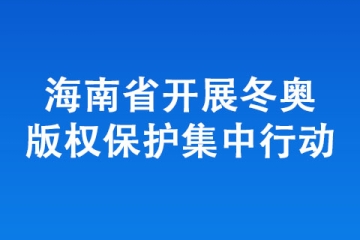 海南省開展冬奧版權(quán)保護(hù)集中行動(dòng)
