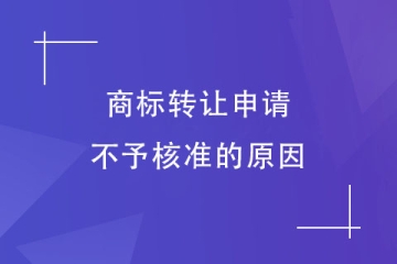 為什么商標轉(zhuǎn)讓申請不予核準？這幾種情況會被駁回！
