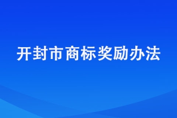 開封商標(biāo)注冊獎勵明細(xì)匯總【開封市商標(biāo)獎勵辦法】
