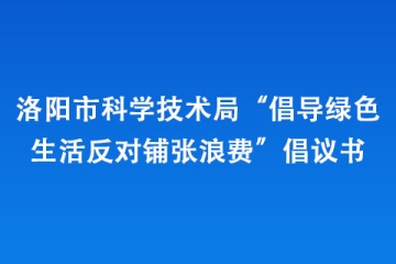 洛陽(yáng)市科學(xué)技術(shù)局“倡導(dǎo)綠色生活 反對(duì)鋪張浪費(fèi)”倡議書(shū)