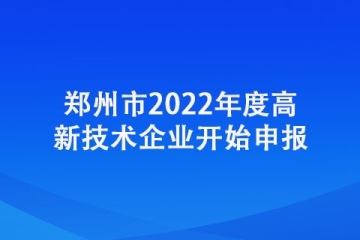 鄭州市2022年度高新技術(shù)企業(yè)開始申報(bào)