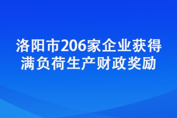 洛陽市206家企業(yè)獲得滿負(fù)荷生產(chǎn)財政獎勵