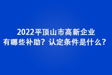 2022平頂山市高新企業(yè)有哪些補(bǔ)助？認(rèn)定條件是什么？