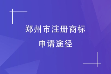 2023年鄭州市商標(biāo)注冊(cè)申請(qǐng)方式有哪些？