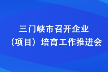 三門峽市召開企業(yè)（項目）培育工作推進會