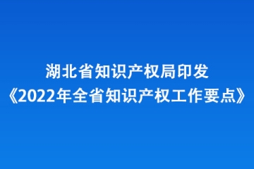 湖北省知識(shí)產(chǎn)權(quán)局印發(fā)《2022年全省知識(shí)產(chǎn)權(quán)工作要點(diǎn)》