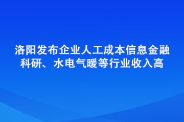 洛陽發(fā)布企業(yè)人工成本信息 金融、科研、水電氣暖等行業(yè)收入高