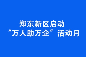 鄭東新區(qū)啟動“萬人助萬企”活動月