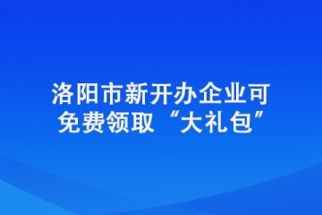 洛陽市新開辦企業(yè)可免費領取“大禮包”