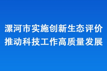 漯河市實(shí)施創(chuàng)新生態(tài)評價(jià)推動(dòng)科技工作高質(zhì)量發(fā)展