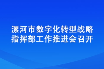 漯河市數(shù)字化轉(zhuǎn)型戰(zhàn)略指揮部工作推進(jìn)會召開