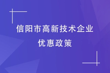 2024年信陽(yáng)市高新技術(shù)企業(yè)有哪些優(yōu)惠政策？獎(jiǎng)補(bǔ)是多少？