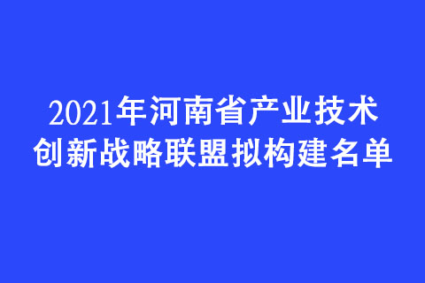 2021年河南省產業(yè)技術創(chuàng)新戰(zhàn)略聯盟擬構建名單