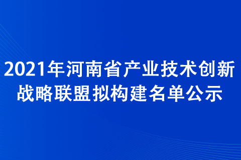 2021年河南省產(chǎn)業(yè)技術(shù)創(chuàng)新戰(zhàn)略聯(lián)盟擬構(gòu)建名單公示