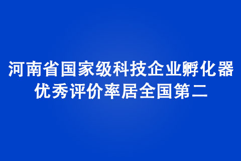 河南省國(guó)家級(jí)科技企業(yè)孵化器優(yōu)秀評(píng)價(jià)率居全國(guó)第二
