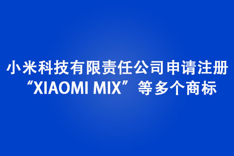 小米科技有限責(zé)任公司申請(qǐng)注冊(cè)“XIAOMI MIX”等多個(gè)商標(biāo)