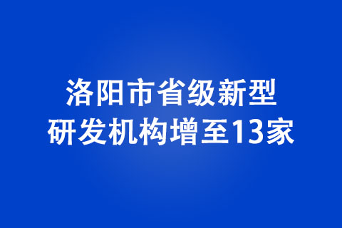 洛陽市省級新型研發(fā)機(jī)構(gòu)增至13家