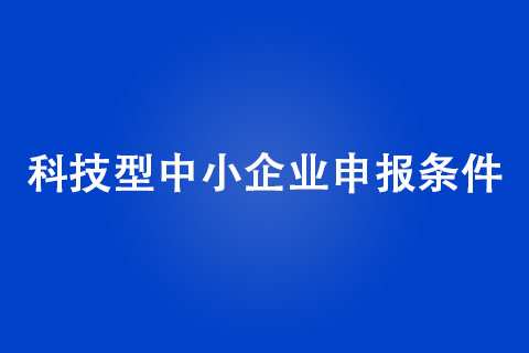 科技型中小企業(yè)申報(bào)條件是什么