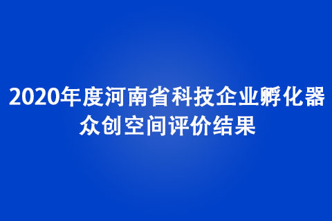 2020年度河南省科技企業(yè)孵化器、眾創(chuàng)空間評價(jià)結(jié)果
