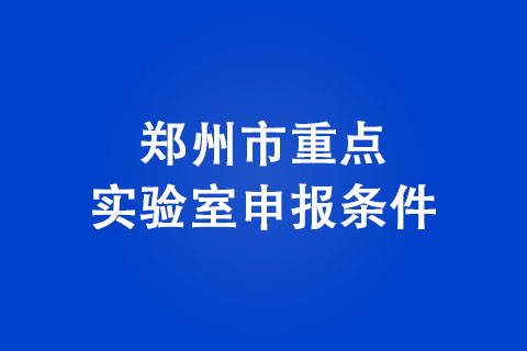 鄭州市重點實驗室申報條件
