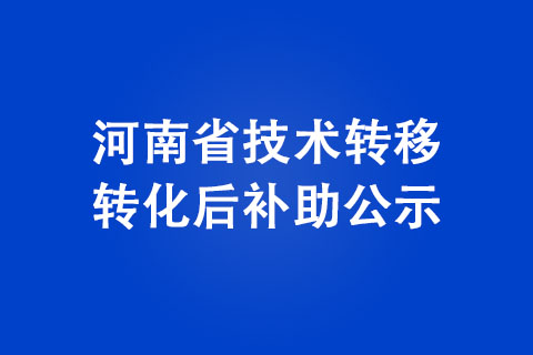 河南省技術(shù)轉(zhuǎn)移轉(zhuǎn)化后補(bǔ)助公示