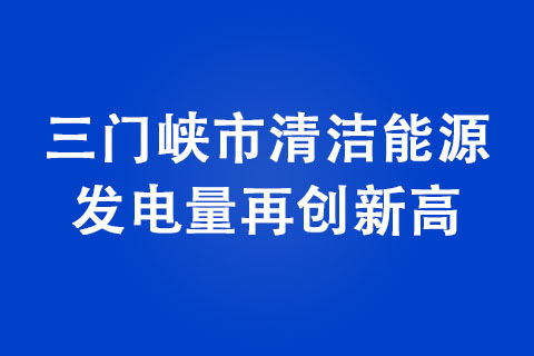 三門峽市清潔能源發(fā)電量再創(chuàng)新高