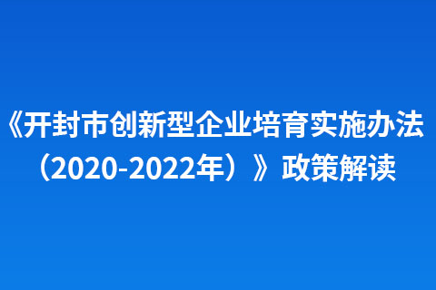 《開封市創(chuàng)新型企業(yè)培育實施辦法（2020-2022年）》政策解讀