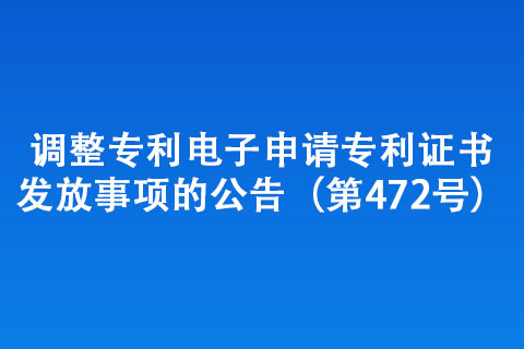 調整專利電子申請專利證書發(fā)放事項的公告（第472號）