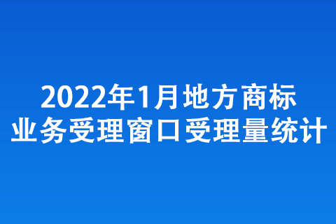 2022年1月地方商標(biāo)業(yè)務(wù)受理窗口受理量統(tǒng)計(jì)