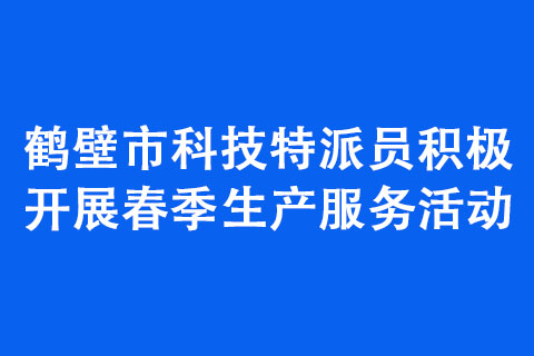鶴壁市科技特派員積極開展春季生產(chǎn)服務(wù)活動(dòng)