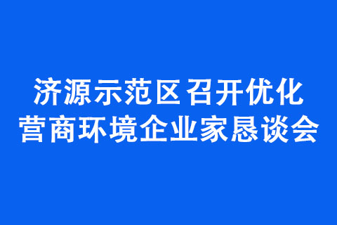 濟(jì)源示范區(qū)召開優(yōu)化營商環(huán)境企業(yè)家懇談會