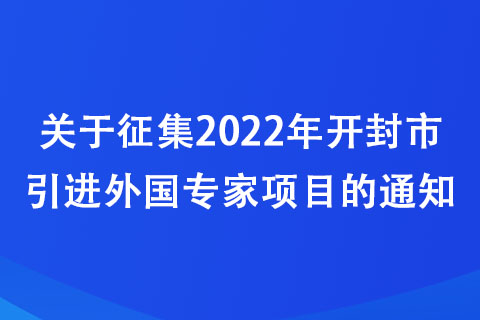 關(guān)于征集2022年開封市引進(jìn)外國專家項(xiàng)目的通知