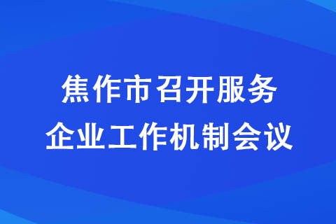 焦作市召開服務(wù)企業(yè)工作機制會議