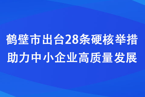 鶴壁市出臺28條硬核舉措助力中小企業(yè)高質量發(fā)展