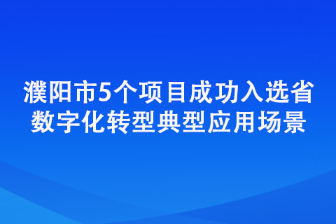 濮陽(yáng)市5個(gè)項(xiàng)目成功入選省數(shù)字化轉(zhuǎn)型典型應(yīng)用場(chǎng)景