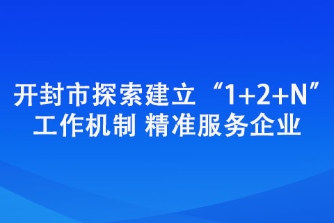 開封市探索建立“1+2+N”工作機制 精準(zhǔn)服務(wù)企業(yè)