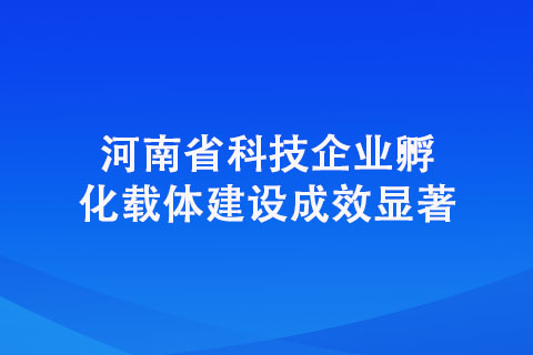 河南省科技企業(yè)孵化載體建設成效顯著