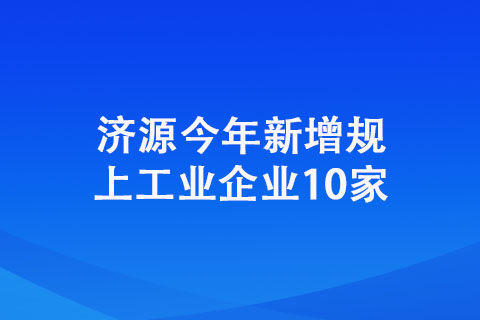 濟(jì)源今年新增規(guī)上工業(yè)企業(yè)10家