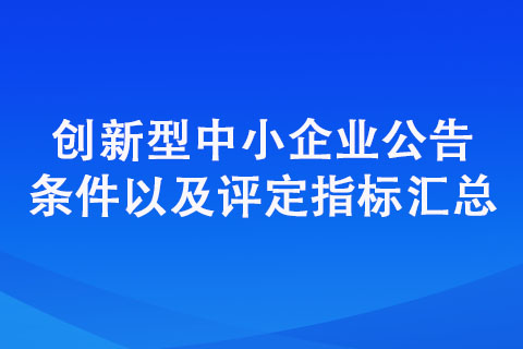 創(chuàng)新型中小企業(yè)評價標(biāo)準（公告條件以及評定指標(biāo)匯總）