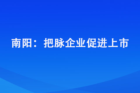 南陽： 把脈企業(yè)促進上市