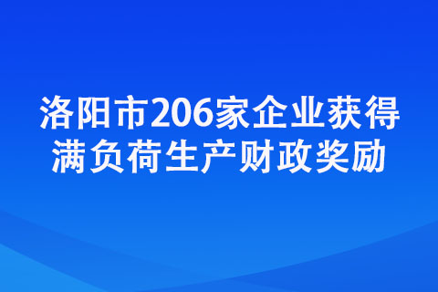 洛陽(yáng)市206家企業(yè)獲得滿(mǎn)負(fù)荷生產(chǎn)財(cái)政獎(jiǎng)勵(lì)