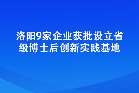洛陽9家企業(yè)獲批設(shè)立省級(jí)博士后創(chuàng)新實(shí)踐基地