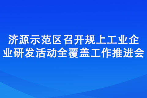 濟(jì)源示范區(qū)召開(kāi)規(guī)上工業(yè)企業(yè)研發(fā)活動(dòng)全覆蓋工作推進(jìn)會(huì)