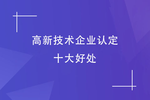 高新技術(shù)企業(yè)認(rèn)定十大好處
