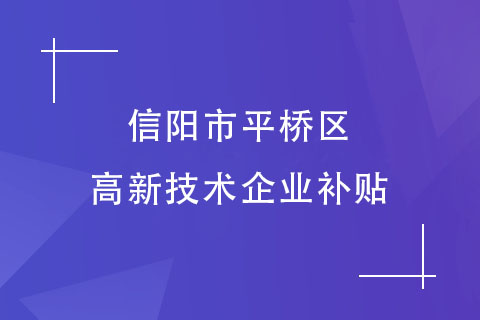 信陽(yáng)市平橋區(qū)高新技術(shù)企業(yè)補(bǔ)貼政策