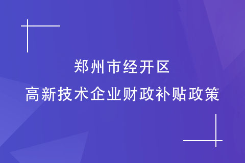 鄭州市經(jīng)開區(qū)的高新技術(shù)企業(yè)財政補貼政策