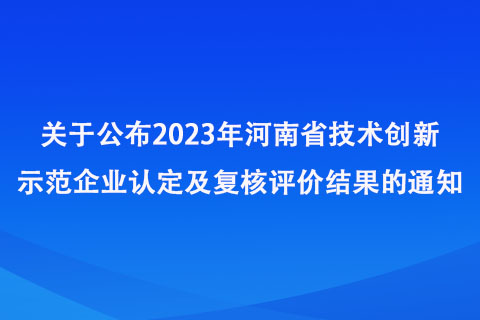 關(guān)于公布2023年河南省技術(shù)創(chuàng)新示范企業(yè)認(rèn)定及復(fù)核評價結(jié)果的通知