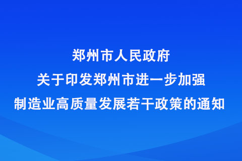 鄭州市人民政府 關(guān)于印發(fā)鄭州市進(jìn)一步加強(qiáng)制造業(yè)高質(zhì)量發(fā)展 若干政策的通知 